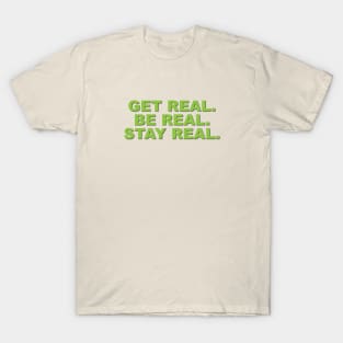 Get Real. Be Real. Stay Real. T-Shirt